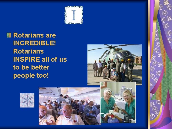 Rotarians are INCREDIBLE! Rotarians INSPIRE all of us to be better people too! 