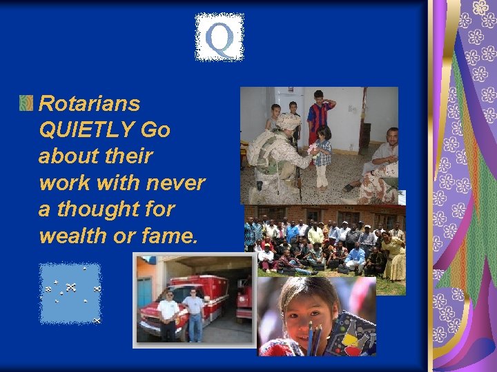 Rotarians QUIETLY Go about their work with never a thought for wealth or fame.
