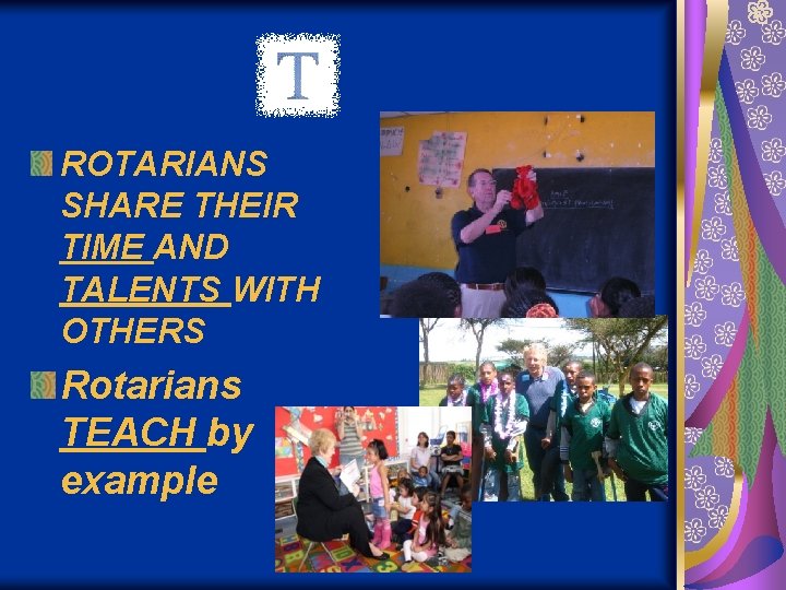 ROTARIANS SHARE THEIR TIME AND TALENTS WITH OTHERS Rotarians TEACH by example 