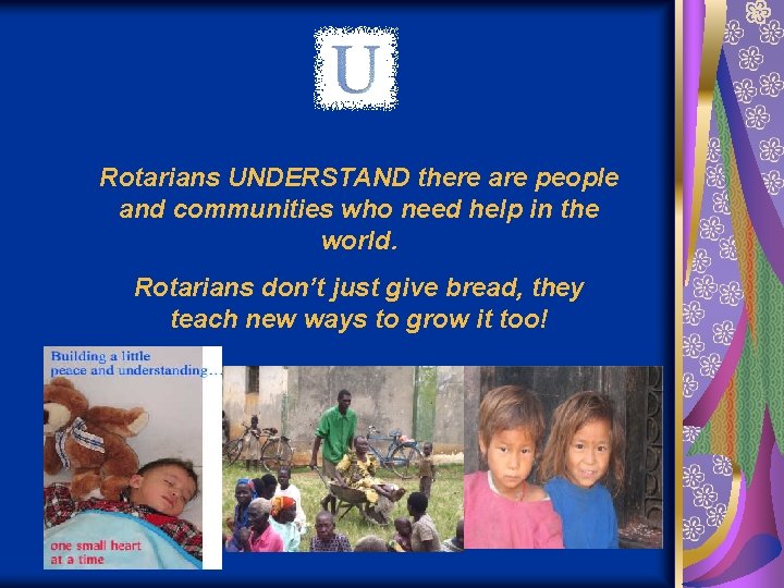 Rotarians UNDERSTAND there are people and communities who need help in the world. Rotarians