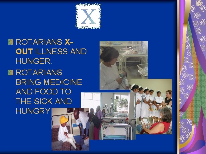 ROTARIANS XOUT ILLNESS AND HUNGER. ROTARIANS BRING MEDICINE AND FOOD TO THE SICK AND