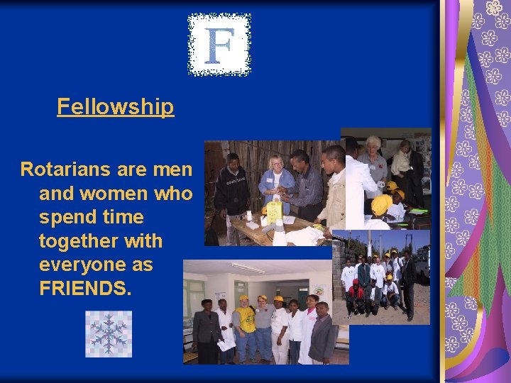 Fellowship Rotarians are men and women who spend time together with everyone as FRIENDS.