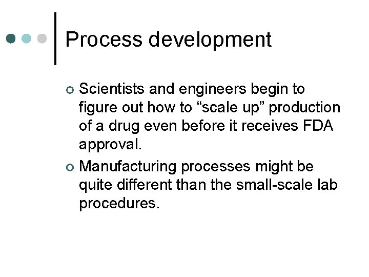 Process development Scientists and engineers begin to figure out how to “scale up” production
