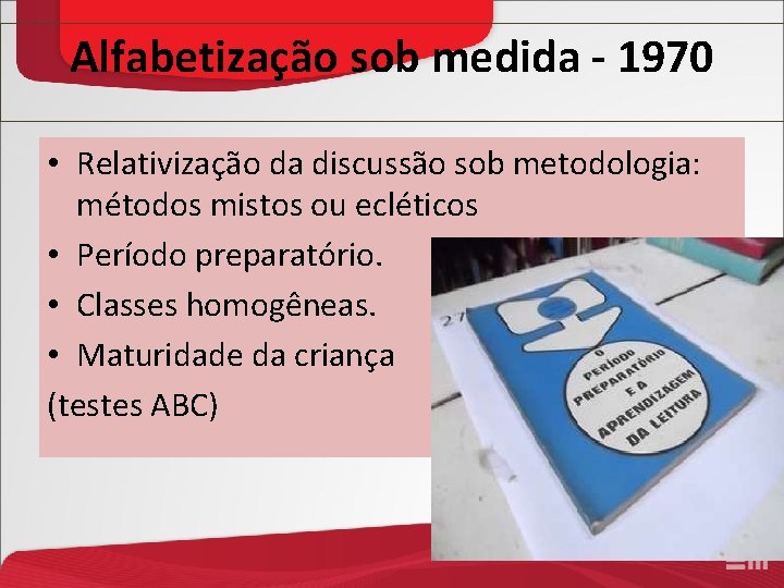 Alfabetização sob medida - 1970 • Relativização da discussão sob metodologia: métodos mistos ou