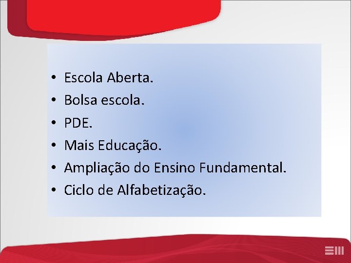  • • • Escola Aberta. Bolsa escola. PDE. Mais Educação. Ampliação do Ensino