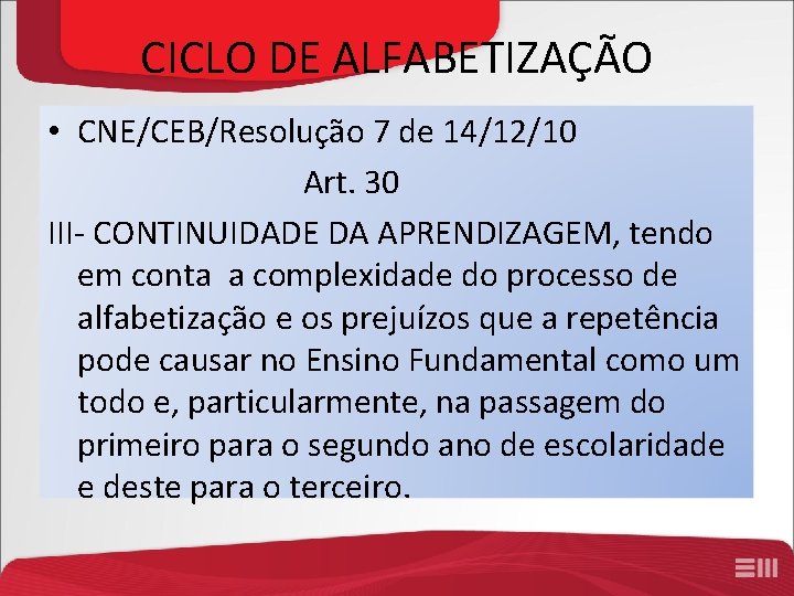 CICLO DE ALFABETIZAÇÃO • CNE/CEB/Resolução 7 de 14/12/10 Art. 30 III- CONTINUIDADE DA APRENDIZAGEM,