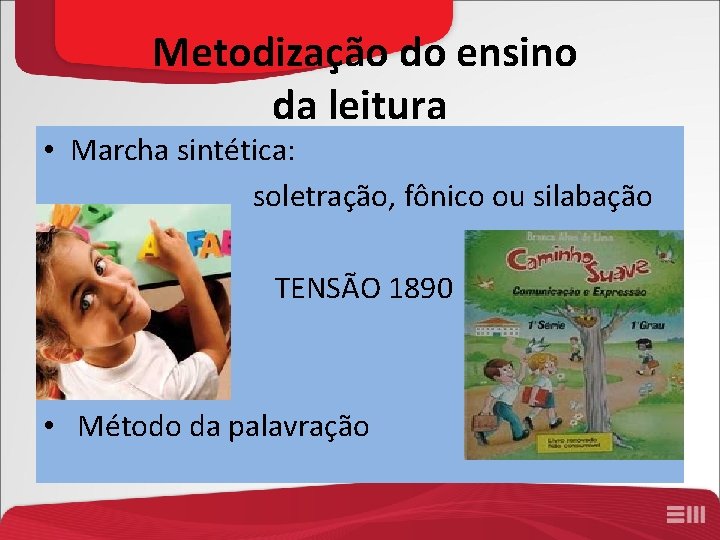 Metodização do ensino da leitura • Marcha sintética: soletração, fônico ou silabação TENSÃO 1890