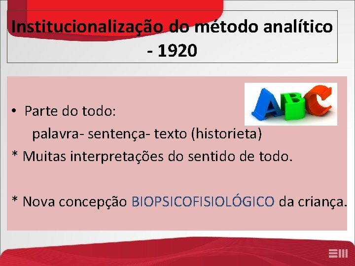 Institucionalização do método analítico - 1920 • Parte do todo: palavra- sentença- texto (historieta)