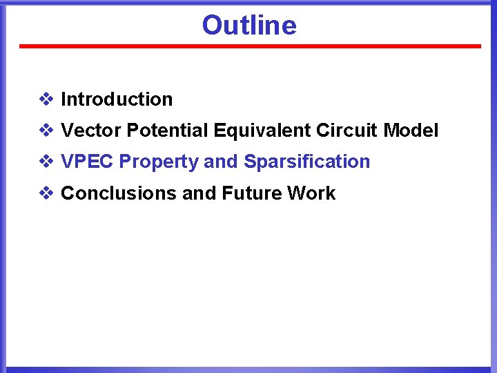 Outline v Introduction v Vector Potential Equivalent Circuit Model v VPEC Property and Sparsification