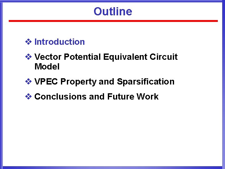 Outline v Introduction v Vector Potential Equivalent Circuit Model v VPEC Property and Sparsification