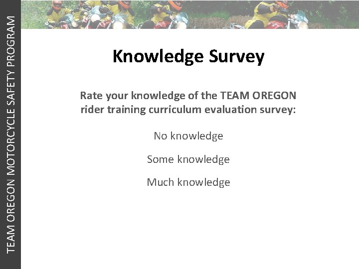 TEAM OREGON MOTORCYCLE SAFETY PROGRAM Knowledge Survey Rate your knowledge of the TEAM OREGON