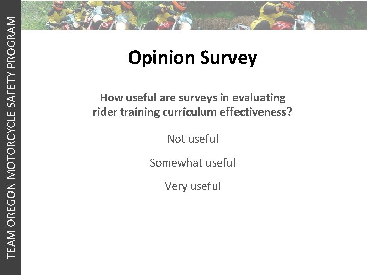TEAM OREGON MOTORCYCLE SAFETY PROGRAM Opinion Survey How useful are surveys in evaluating rider