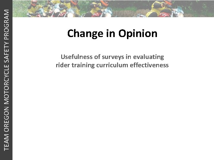 TEAM OREGON MOTORCYCLE SAFETY PROGRAM Change in Opinion Usefulness of surveys in evaluating rider