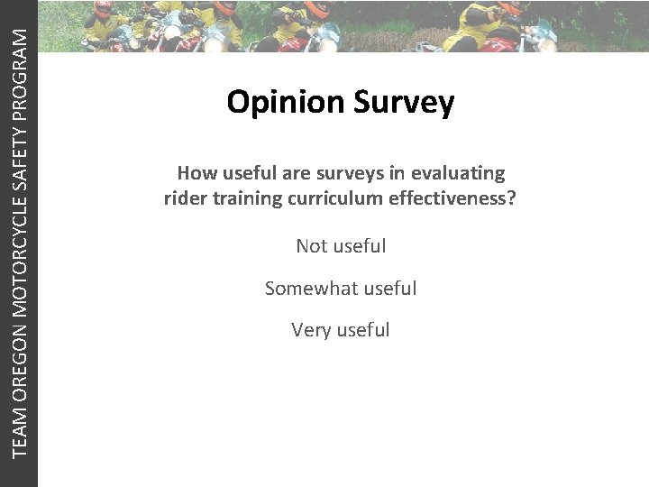 TEAM OREGON MOTORCYCLE SAFETY PROGRAM Opinion Survey How useful are surveys in evaluating rider