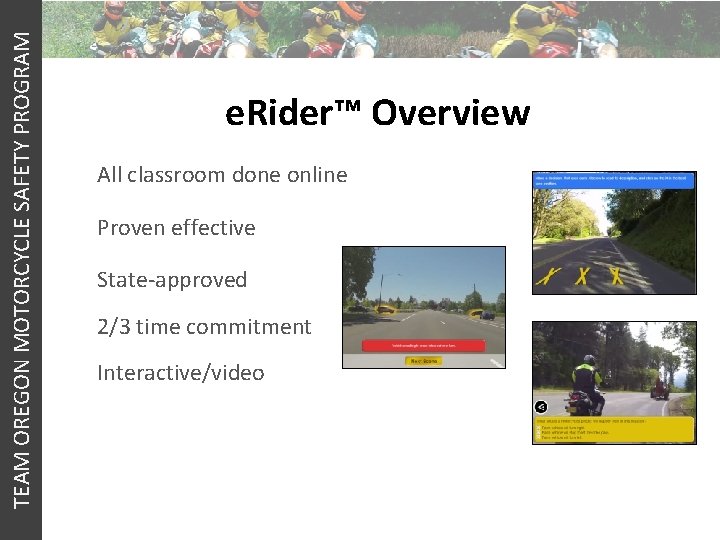 TEAM OREGON MOTORCYCLE SAFETY PROGRAM e. Rider™ Overview All classroom done online Proven effective