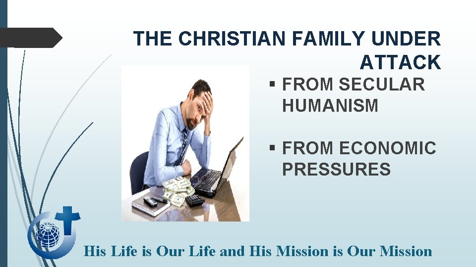 THE CHRISTIAN FAMILY UNDER ATTACK § FROM SECULAR HUMANISM § FROM ECONOMIC PRESSURES His