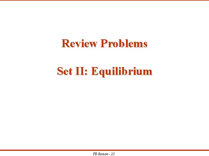 Review Problems Set II: Equilibrium FE-Review - 25 