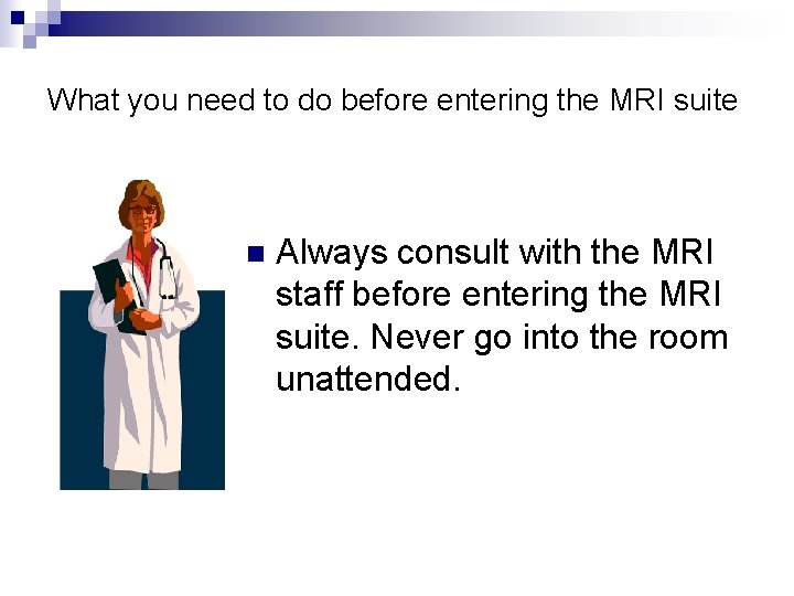 What you need to do before entering the MRI suite n Always consult with