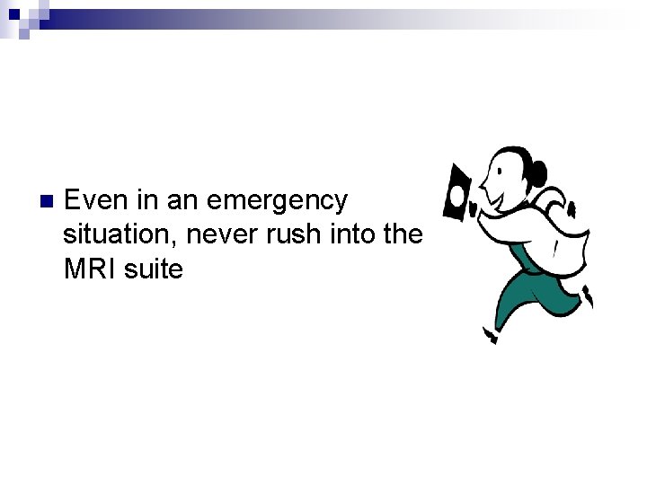 n Even in an emergency situation, never rush into the MRI suite 