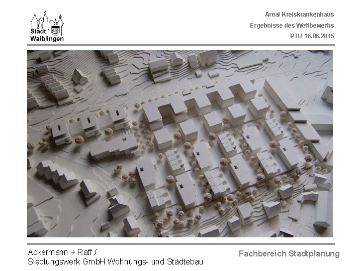 Areal Kreiskrankenhaus Ergebnisse des Wettbewerbs PTU 16. 06. 2015 Ackermann + Raff / Siedlungswerk
