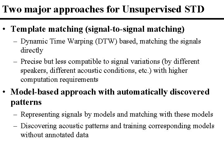 Two major approaches for Unsupervised STD • Template matching (signal-to-signal matching) – Dynamic Time