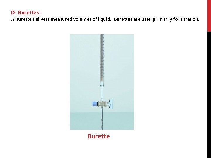 D- Burettes : A burette delivers measured volumes of liquid. Burettes are used primarily