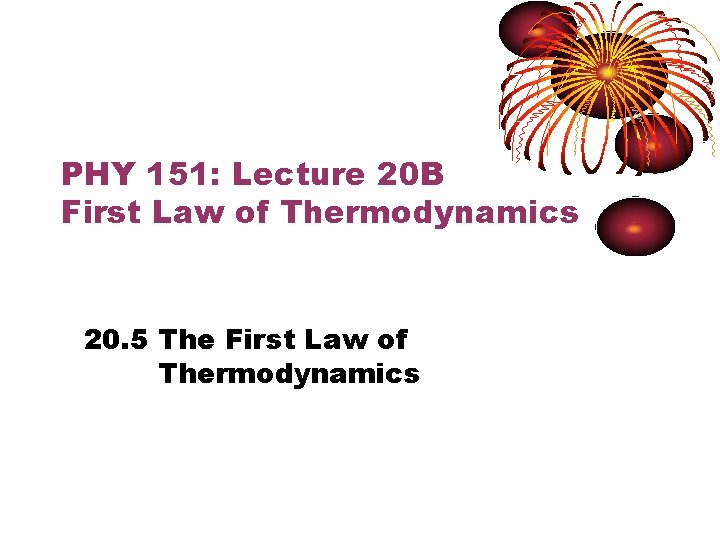 PHY 151: Lecture 20 B First Law of Thermodynamics 20. 5 The First Law