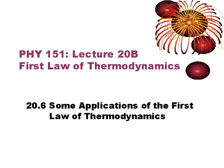 PHY 151: Lecture 20 B First Law of Thermodynamics 20. 6 Some Applications of