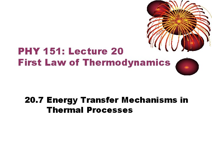 PHY 151: Lecture 20 First Law of Thermodynamics 20. 7 Energy Transfer Mechanisms in