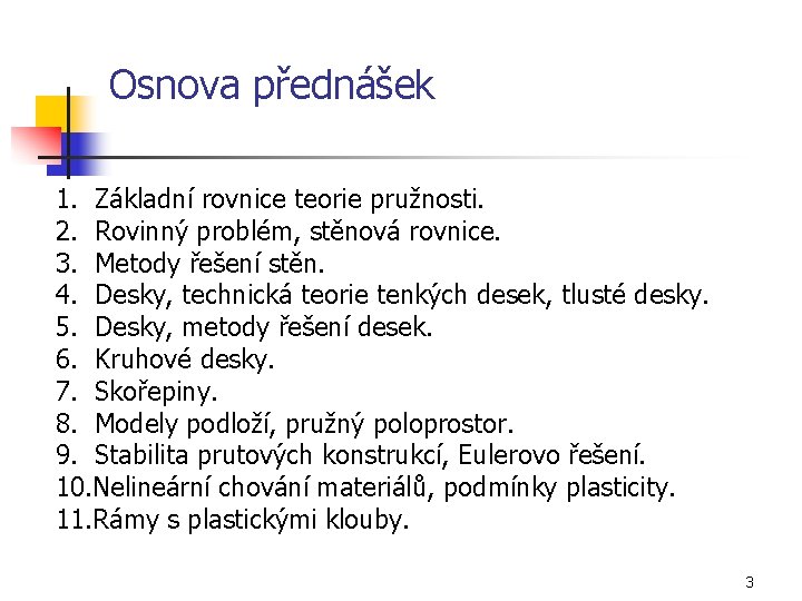 Osnova přednášek 1. Základní rovnice teorie pružnosti. 2. Rovinný problém, stěnová rovnice. 3. Metody