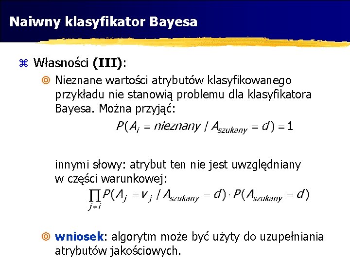 Naiwny klasyfikator Bayesa z Własności (III): ¥ Nieznane wartości atrybutów klasyfikowanego przykładu nie stanowią