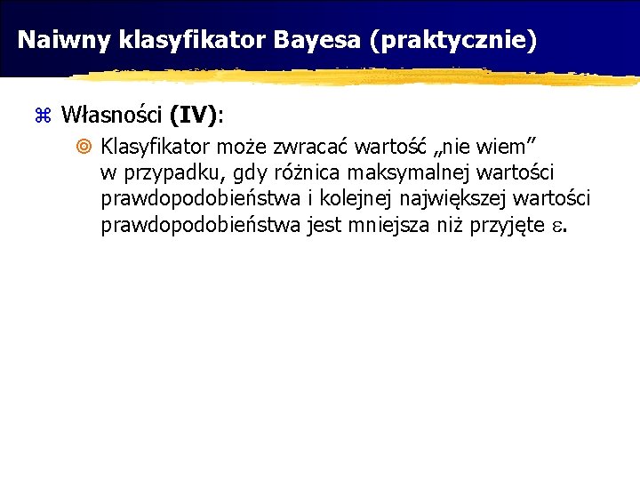 Naiwny klasyfikator Bayesa (praktycznie) z Własności (IV): ¥ Klasyfikator może zwracać wartość „nie wiem”