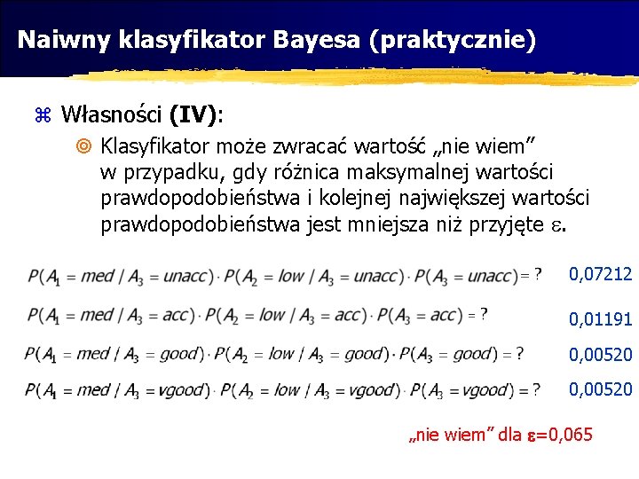 Naiwny klasyfikator Bayesa (praktycznie) z Własności (IV): ¥ Klasyfikator może zwracać wartość „nie wiem”