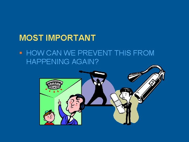 MOST IMPORTANT § HOW CAN WE PREVENT THIS FROM HAPPENING AGAIN? ? 
