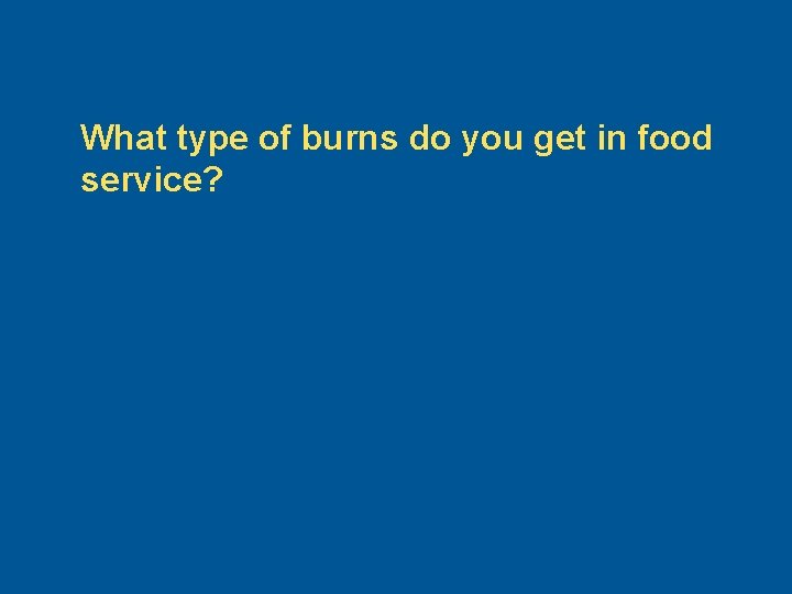 What type of burns do you get in food service? 