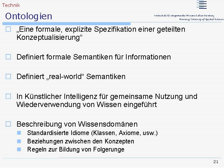 Technik Ontologien o „Eine formale, explizite Spezifikation einer geteilten Konzeptualisierung“ o Definiert formale Semantiken