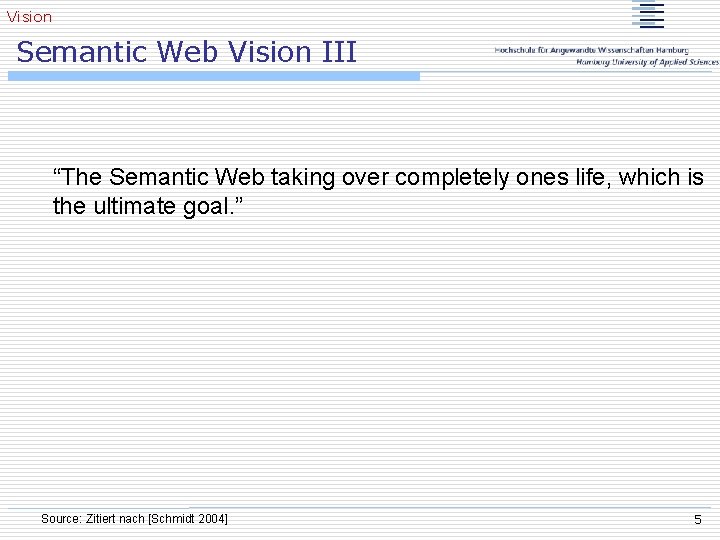 Vision Semantic Web Vision III “The Semantic Web taking over completely ones life, which