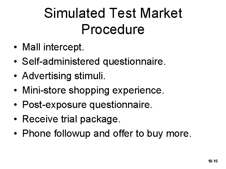 Simulated Test Market Procedure • • Mall intercept. Self-administered questionnaire. Advertising stimuli. Mini-store shopping