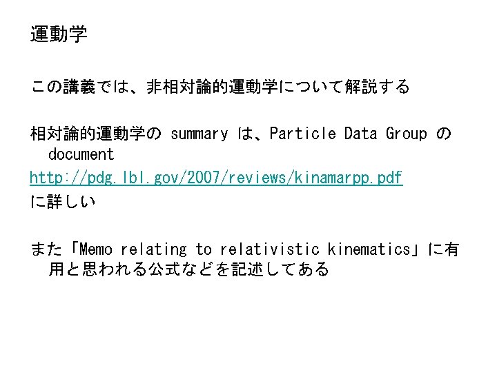 運動学 この講義では、非相対論的運動学について解説する 相対論的運動学の summary は、Particle Data Group の document http: //pdg. lbl. gov/2007/reviews/kinamarpp. pdf