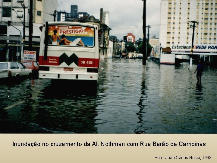 Inundação no cruzamento da Al. Nothman com Rua Barão de Campinas Foto: João Carlos