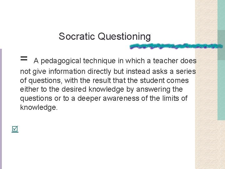 Socratic Questioning = A pedagogical technique in which a teacher does not give information