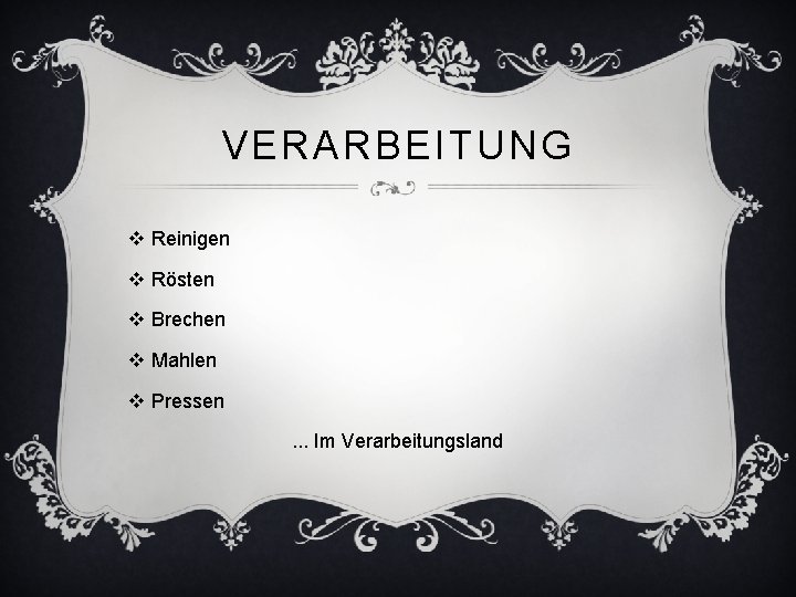 VERARBEITUNG v Reinigen v Rösten v Brechen v Mahlen v Pressen. . . Im