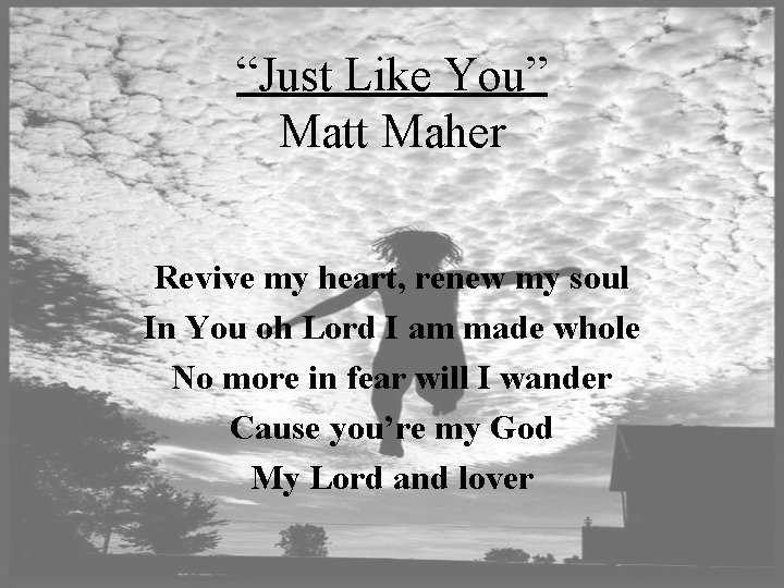 “Just Like You” Matt Maher Revive my heart, renew my soul In You oh