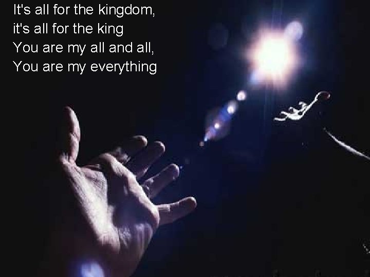 It's all for the kingdom, it's all for the king You are my all