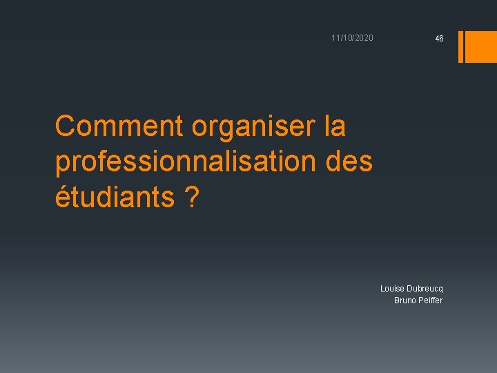 11/10/2020 46 Comment organiser la professionnalisation des étudiants ? Louise Dubreucq Bruno Peiffer 