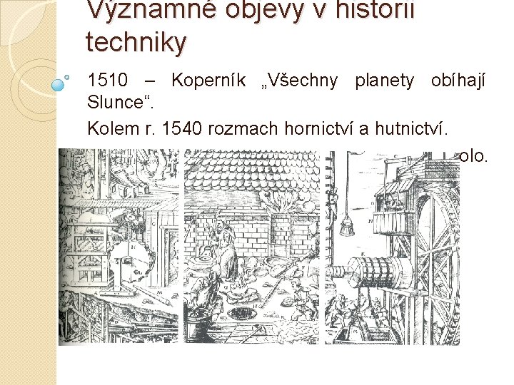 Významné objevy v historii techniky 1510 – Koperník „Všechny planety obíhají Slunce“. Kolem r.