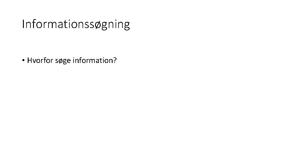 Informationssøgning • Hvorfor søge information? 