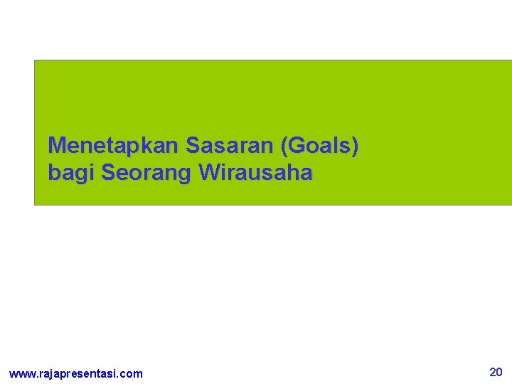 Menetapkan Sasaran (Goals) bagi Seorang Wirausaha www. rajapresentasi. com 20 