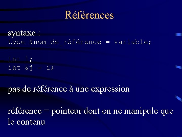 Références syntaxe : type &nom_de_référence = variable; int i; int &j = i; pas