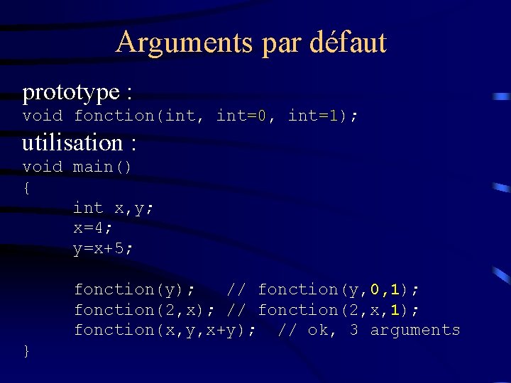 Arguments par défaut prototype : void fonction(int, int=0, int=1); utilisation : void main() {